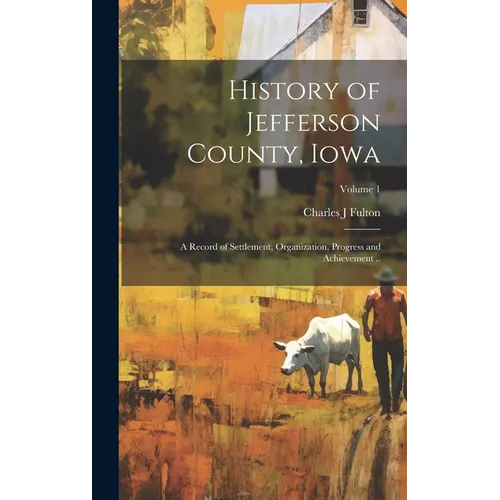 History of Jefferson County, Iowa; a Record of Settlement, Organization, Progress and Achievement ..; Volume 1