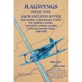 Ragwings Over The Sacramento River: Early aviation in Sacramento County, the westside counties, and the far northern counties of the Sacramento Valley - Paperback