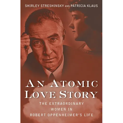 An Atomic Love Story: The Extraordinary Women in Robert Oppenheimer's Life - Paperback