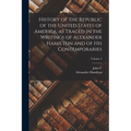 History of the Republic of the United States of America, as Traced in the Writings of Alexander Hamilton and of his Contemporaries; Volume 4