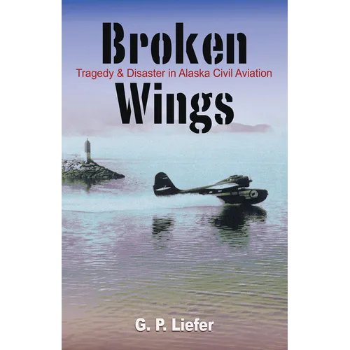 Broken Wings: Tragedy & Disaster in Alaska Civil Aviation