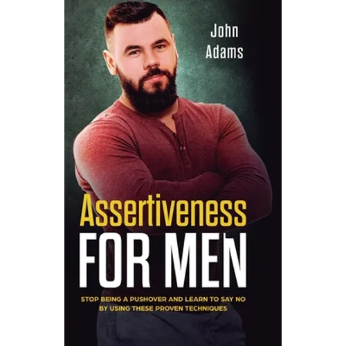 Assertiveness for Men: Stop Being a Pushover and Learn to Say No by Using These Proven Techniques - Hardcover