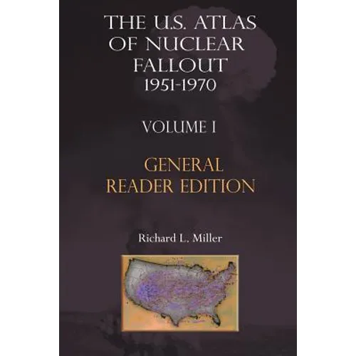 The Us Atlas of Nuclear Fallout 1951-1970 Vol. I Abridged General Reader Edition