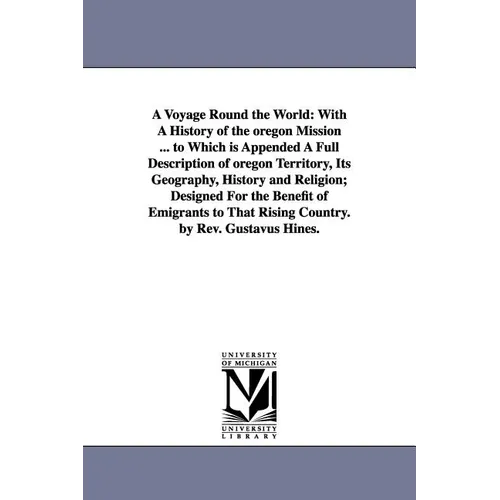 A Voyage Round the World: With A History of the oregon Mission ... to Which is Appended A Full Description of oregon Territory, Its Geography, History