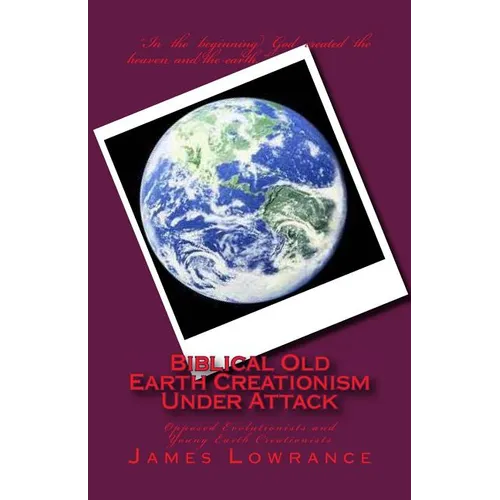 Biblical Old Earth Creationism Under Attack: Opposed Evolutionists and Young Earth Creationists - Paperback