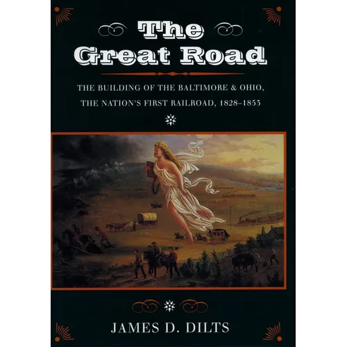 The Great Road: The Building of the Baltimore and Ohio, the Nation's First Railroad, 1828-1853