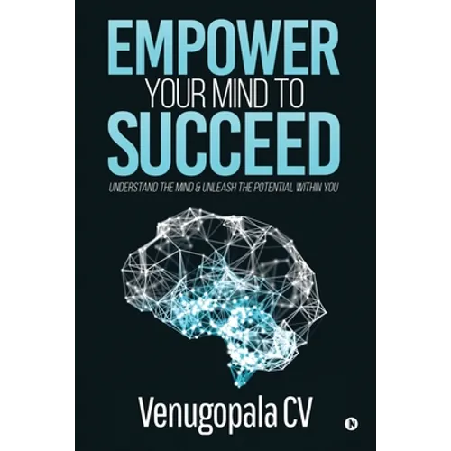 Empower Your Mind To Succeed: Understand the Mind & Unleash the Potential Within You - Paperback