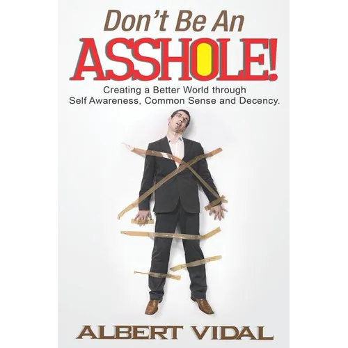 Don't Be An Asshole!: Creating a Better World through Self Awareness, Common Sense and Decency - Paperback