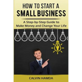 How to Start a Small Business: A Step-by-Step Guide to Make Money and Change Your Life - Paperback