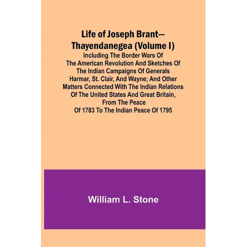 Life of Joseph Brant-Thayendanegea (Volume I): Including the Border Wars of the American Revolution and Sketches of the Indian Campaigns of Generals H