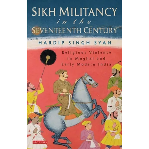 Sikh Militancy in the Seventeenth Century: Religious Violence in Mughal and Early Modern India