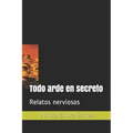 Todo arde en secreto: Relatos nerviosos - Paperback