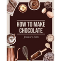 How to Make Chocolate: Delicious and Easy Recipes - Paperback