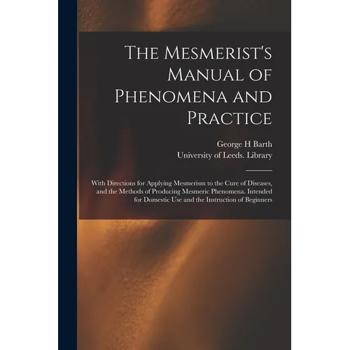 The Mesmerist's Manual of Phenomena and Practice: With Directions for Applying Mesmerism to the Cure of Diseases, and the Methods of Producing Mesmeri - Paperback