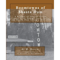 Boomtowns of Shasta Dam: A History of Central Valley, Project City, Summit City, Toyon and Shasta Dam Village, 1937-1993