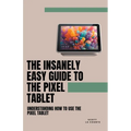 The Insanely Easy Guide to the Pixel Tablet: Understanding How to Use the Pixel Tablet - Paperback