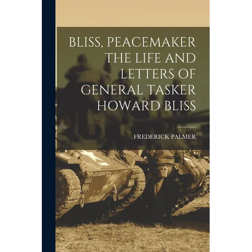 Bliss, Peacemaker the Life and Letters of General Tasker Howard Bliss