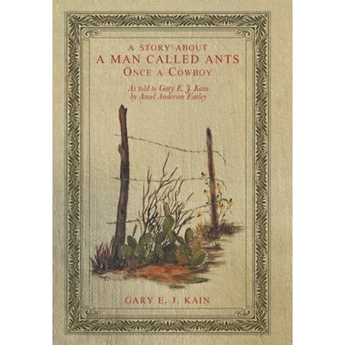A Story About a Man Called Ants Once a Cowboy: As Told to Gary E. J. Kain by Ansel Anderson Earley