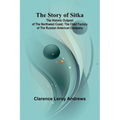The Story of Sitka: The Historic Outpost of the Northwest Coast; The Chief Factory of the Russian American Company