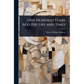 One Hundred Years Ago the Life and Times