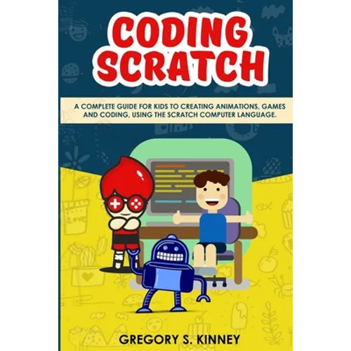 Coding Scratch for Kids: A Complete Guide For Kids To Creating Animations, Games And Coding, Using The Scratch Computer Language - Paperback