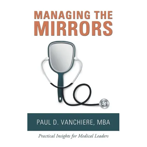 Managing the Mirrors: Practical Insights for Medical Leaders - Paperback