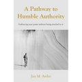A Pathway to Humble Authority: Embracing your power without being attached to it - Paperback