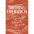Birthing Liberation: How Reproductive Justice Can Set Us Free - Hardcover