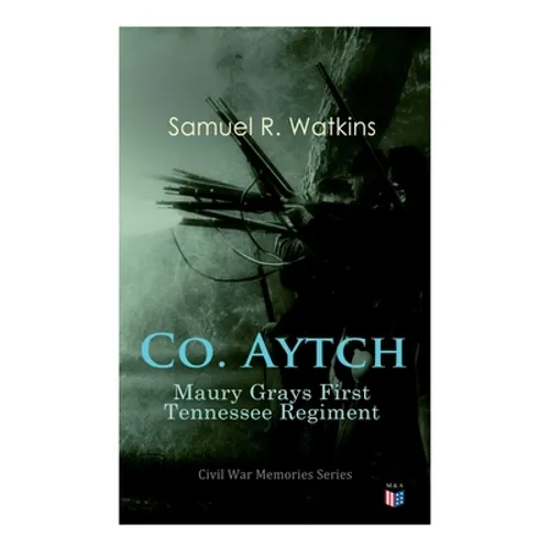 Co. Aytch: Maury Grays First Tennessee Regiment: Civil War Memories Series