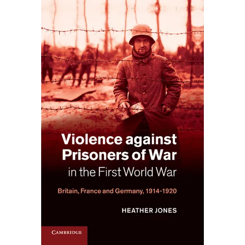 Violence Against Prisoners of War in the First World War: Britain, France and Germany, 1914 1920