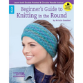 Beginner's Guide to Knitting in the Round: Learn Both Double Pointed & Circular Needle Basics!; Bonus! Online Tutorials! - Paperback