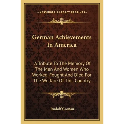 German Achievements In America: A Tribute To The Memory Of The Men And Women Who Worked, Fought And Died For The Welfare Of This Country