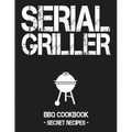Serial Griller: Grey BBQ Cookbook - Secret Recipes for Men - Paperback