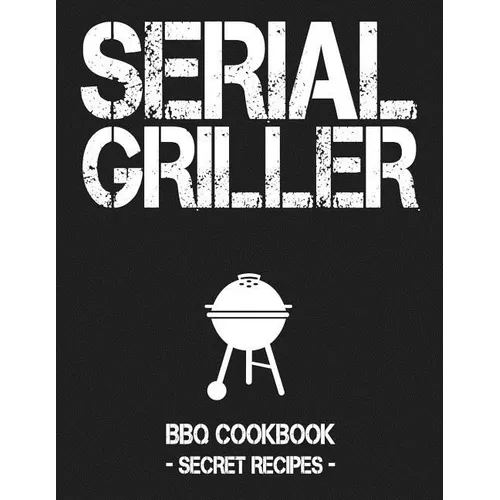 Serial Griller: Grey BBQ Cookbook - Secret Recipes for Men - Paperback