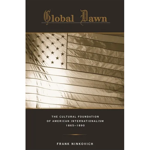 Global Dawn: The Cultural Foundation of American Internationalism, 1865-1890