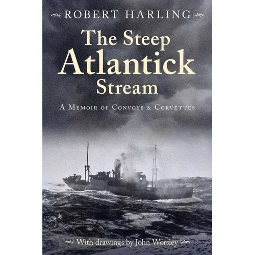 The Steep Atlantick Stream: A Memoir of Convoys and Corvettes