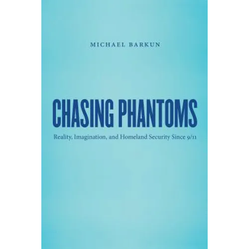 Chasing Phantoms: Reality, Imagination, and Homeland Security Since 9/11