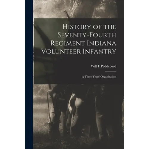 History of the Seventy-Fourth Regiment Indiana Volunteer Infantry; a Three Years' Organization