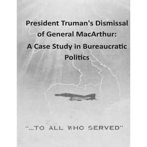 President Truman's Dismissal of General MacArthur: A Case Study in Bureaucratic Politics