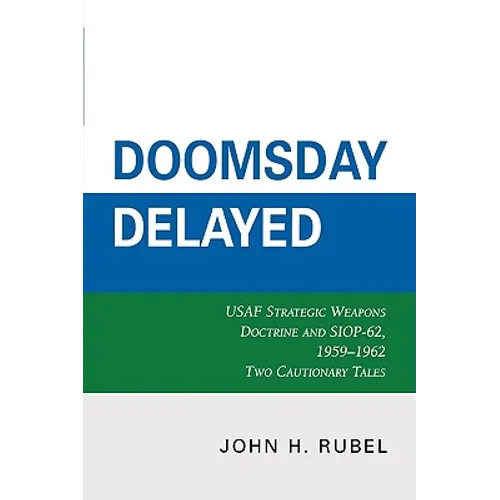 Doomsday Delayed: USAF Strategic Weapons Doctrine and Siop-62, 1959-1962 - Paperback