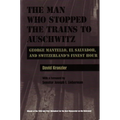 The Man Who Stopped the Trains to Auschwitz: George Mantello, El Salvador, and Switzerland's Finest Hour
