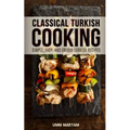 Classical Turkish Cooking: Simple, Easy, and Unique Turkish Recipes - Paperback