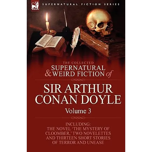 The Collected Supernatural and Weird Fiction of Sir Arthur Conan Doyle: 3-Including the Novel 'The Mystery of Cloomber, ' Two Novelettes and Thirteen - Hardcover