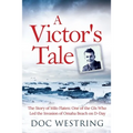 A Victor's Tale: The Story of Milo Flaten: One of the GIs Who Led the Invasion of Omaha Beach on D-Day