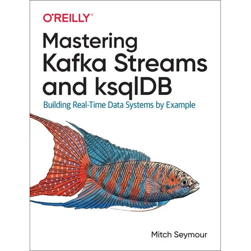 Mastering Kafka Streams and Ksqldb: Building Real-Time Data Systems by Example - Paperback