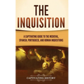 The Inquisition: A Captivating Guide to the Medieval, Spanish, Portuguese, and Roman Inquisitions