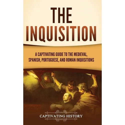 The Inquisition: A Captivating Guide to the Medieval, Spanish, Portuguese, and Roman Inquisitions