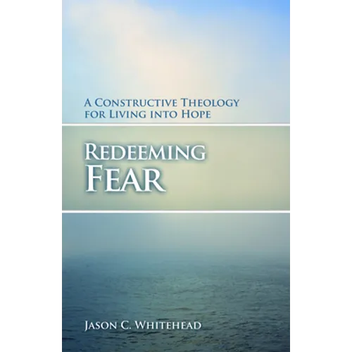 Redeeming Fear: A Constructive Theology for Living into Hope - Paperback