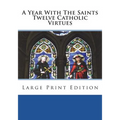 A Year With The Saints Twelve Catholic Virtues: Large Print Edition - Paperback