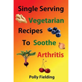 Single Serving Vegetarian Recipes To Soothe Arthritis - Paperback